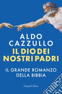 Il Dio dei nostri padri. Il grande romanzo della Bibbia libro di Cazzullo Aldo