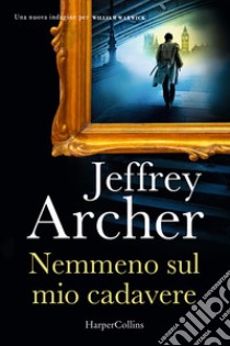 Nemmeno sul mio cadavere. Una nuova indagine per William Warwick libro di Archer Jeffrey