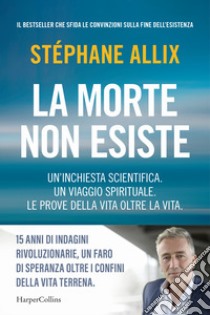 La morte non esiste. Un'inchiesta scientifica. Un viaggio spirituale. Le prove della vita oltre la vita libro di Allix Stéphane