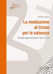 La mediazione di Cristo per la salvezza. Modelli argomentativi in Rm 10,1-13 libro di Jermini Fabrizio