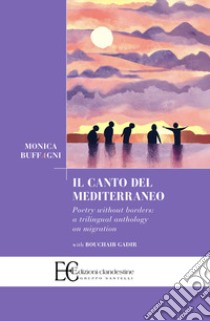 Il canto del Mediterraneo. Poetry without borders: a trilingual anthology on migration. Ediz. multilingue libro di Buffagni Monica; Gadir Bouchaib