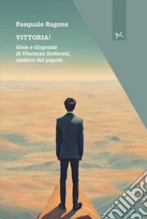 Vittoria! Gioie e disgrazie di Vincenzo Sottaceti, sindaco del popolo libro di Ragone Pasquale