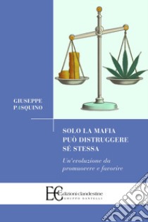 Solo la mafia può distruggere sé stessa. Un'evoluzione da promuovere e favorire libro di Pasquino Giuseppe