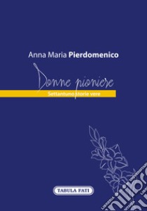 Donne pioniere. Settantuno storie vere libro di Pierdomenico Anna Maria