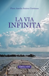 La via infinita libro di Suàrez Càrdenas Flora Amelia