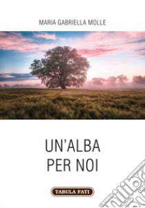 Un'alba per noi libro di Molle Maria Gabriella