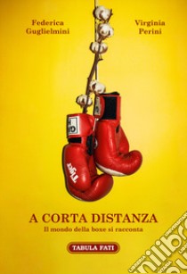 A corta distanza. Il mondo della boxe si racconta libro di Guglielmini Federica; Perini Virginia