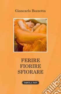 Ferire fiorire sfiorare libro di Bozzetta Giancarlo