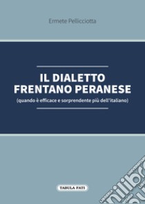 Il dialetto frentano peranese (quando è efficace e sorprendente più dell'italiano) libro di Pellicciotta Ermete