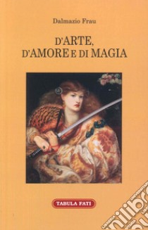 D'arte, d'amore e di magia libro di Frau Dalmazio