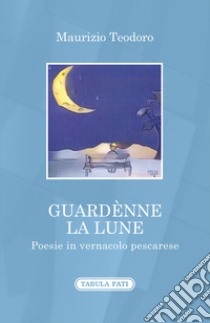 Guardènne la lune. Poesie in vernacolo pescarese libro di Teodoro Maurizio