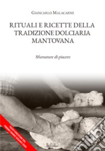 Rituali e ricette della tradizione dolciaria mantovana. Sfumature di piacere libro di Malacarne Giancarlo