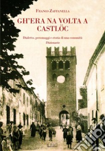 Gh'era na volta a Campdèl e dintùran. Dialetto, personaggi e storia di una comunità. Dizionario libro di Zaffanella Franco