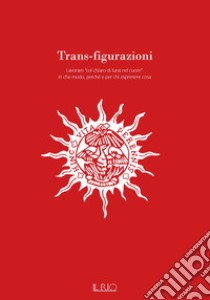 Trans-figurazioni. Lavorare «col chiaro di luna nel cuore»: in che modo, perché e per chi esprimere cosa. Catalogo della mostra (Gazoldo degli Ippoliti, 28 ottobre-10 dicembre 2023). Ediz. illustrata libro di Ferlisi G. (cur.)