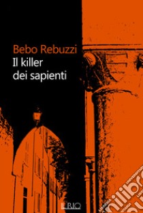 Il killer dei sapienti libro di Rebuzzi Bebo