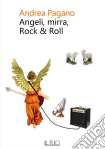 Angeli, mirra, Rock & Roll libro di Pagano Andrea