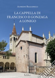 La cappella di Francesco II Gonzaga a Lonigo libro di Balzanelli Alfredo