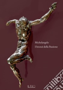 Michelangelo. I bronzi della Passione. Catalogo della mostra (Mantova, 18 marzo-15 giugno 2022). Ediz. illustrata libro di L'Occaso S. (cur.); Zurla M. (cur.)