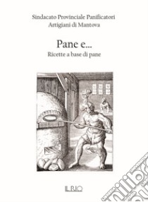 Pane e... Ricette a base di pane libro di Sindacato Provinciale Panificatori Artigiani di Mantova (cur.)