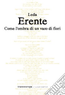 Come l'ombra di un vaso di fiori libro di Erente Leda