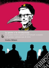 La peste e la rivoluzione. Un'analisi storico-politica dell'attuale scenario e un primo vademecum di lotta libro di Milani Giulio