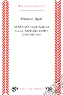 L'oscuro argonauta. Sulla forma del tempo e del mistero libro di Tigani Francesco