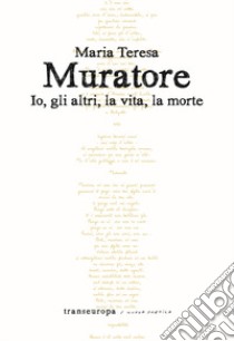 Io, gli altri, la vita, la morte libro di Muratore Maria Teresa