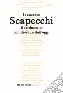 Il sentimento non dicibile dell'oggi libro di Scapecchi Francesco