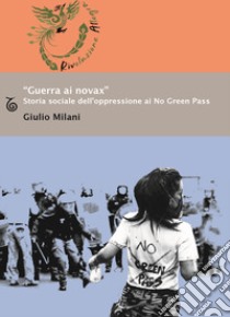 «Guerra ai novax». Storia sociale dell'oppressione ai No Green Pass libro di Milani Giulio