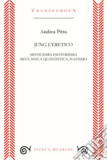 Jung l'eretico. Misticismo, esoterismo, meccanica quantistica, nazismo libro di Pitto Andrea