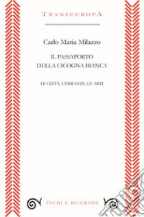 Il passaporto della cicogna. Le città, l'errante, le arti libro di Milazzo Carlo Maria