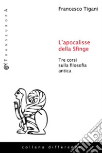 L'apocalisse della sfinge. Tre corsi sulla filosofia antica libro di Tigani Francesco