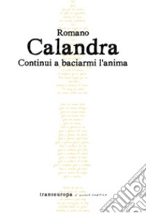 Continui a baciarmi l'anima libro di Calandra Romano