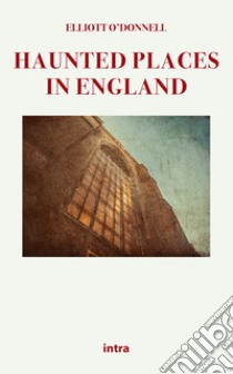 Haunted places in England libro di O'Donnell Elliott