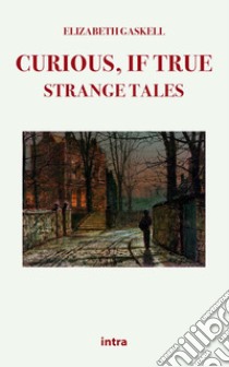 Curious, if true: strange tales libro di Gaskell Elizabeth