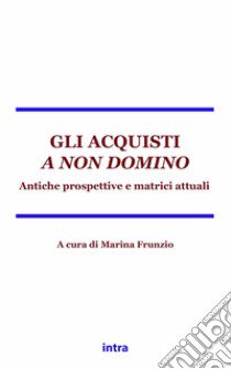 Gli acquisti a non domino. Antiche matrici e prospettive attuali libro di Frunzio Marina; Ferretti Paolo; Gröschler Peter; Frunzio M. (cur.)