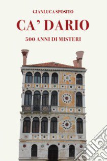 Ca' Dario. 500 anni di misteri libro di Sposito Gianluca