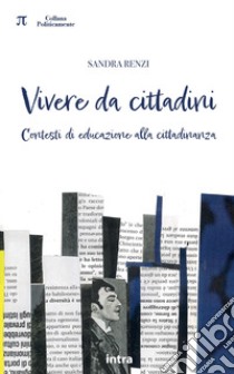 Vivere da cittadini. Contesti di educazione alla cittadinanza libro di Renzi Sandra