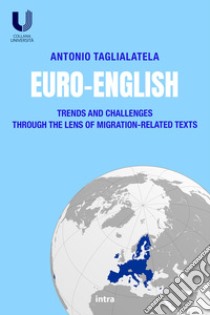 Euro-English. Trends and Challenges Through the Lens of Migration-Related Texts libro di Taglialatela Antonio