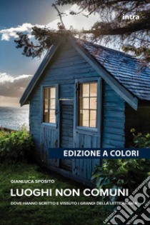 Luoghi non comuni. Dove hanno scritto e vissuto i grandi della letteratura libro di Sposito Gianluca