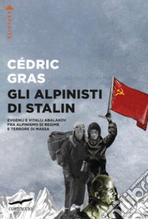 Gli alpinisti di Stalin. Evgenij e Vitalij Abalakov fra alpinismo di regime e terrore di massa libro di Gras Cédric
