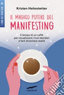 Il magico potere del manifesting. Il tempo di un caffè per visualizzare i tuoi desideri e farli diventare realtà libro di Helmstetter Kristen