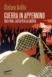 Guerra in Appennino. 1943-1945: lotta per la libertà libro di Ardito Stefano