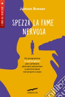 Spezza la fame nervosa. Un programma in soli 21 giorni per cambiare abitudini alimentari e sentirsi bene nel proprio corpo libro di Brewer Judson