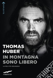 In montagna sono libero. La mia vita selvaggia libro di Huber Thomas