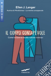 Il corpo consapevole. Come trovare la via alla «salute cronica» libro di Langer Ellen J.