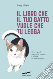 Il libro che il tuo gatto vuole che tu legga. Come capire le esigenze del tuo gatto e stabilire un'intesa profonda libro di Hoile Lucy