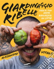 Giardinaggio ribelle. Crea il tuo orto biologico in città libro di Vitale Alessandro