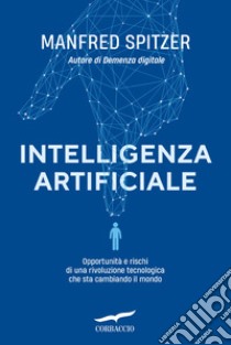 Intelligenza artificiale. Opportunità e rischi di una rivoluzione tecnologica che sta cambiando il mondo libro di Spitzer Manfred