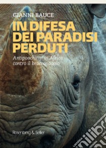 In difesa dei mondi perduti. Antipoaching: in Africa contro il bracconaggio libro di Bauce Gianni